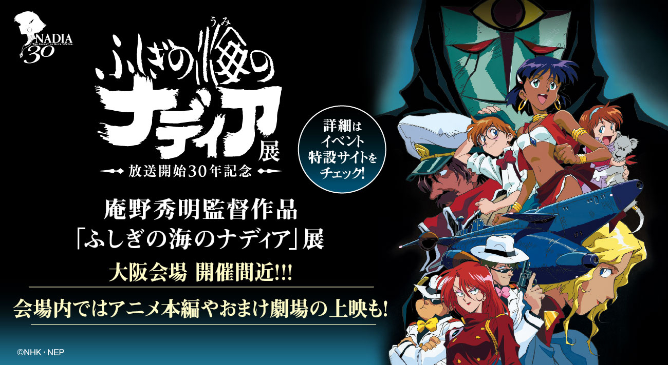 庵野秀明監督作品 ふしぎの海のナディア 展 大阪会場開催間近 会場内では アニメ本編やおまけ劇場の上映もお楽しみいただけます